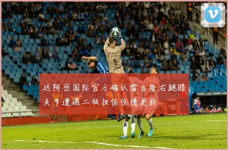 迈阿密国际官方确认雷吉隆右腿膝关节遭遇二级扭伤伤情更新