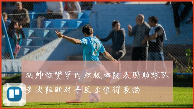 纳帅称赞萨内积极回防表现助球队多次阻断对手反击值得表扬