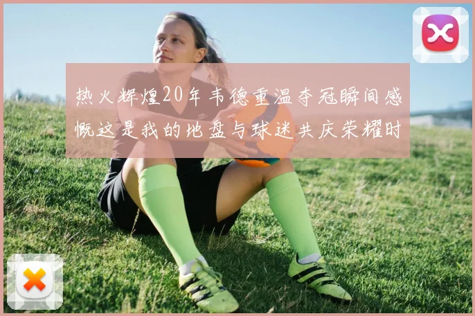 热火辉煌20年韦德重温夺冠瞬间感慨这是我的地盘与球迷共庆荣耀时刻