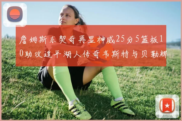 詹姆斯东契奇再显神威25分5篮板10助攻追平湖人传奇韦斯特与贝勒辉煌成就