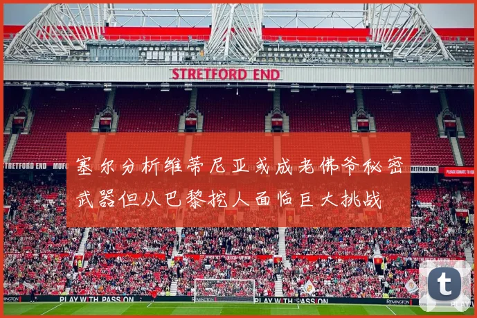 塞尔分析维蒂尼亚或成老佛爷秘密武器但从巴黎挖人面临巨大挑战