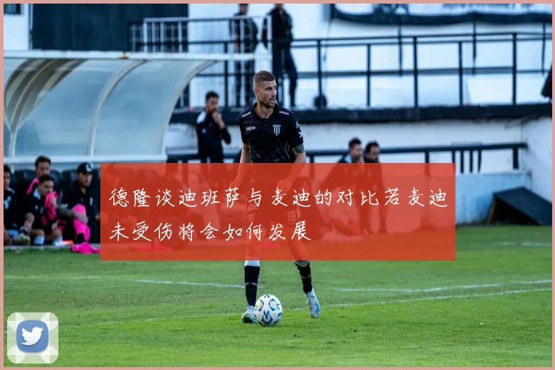 德隆谈迪班萨与麦迪的对比若麦迪未受伤将会如何发展