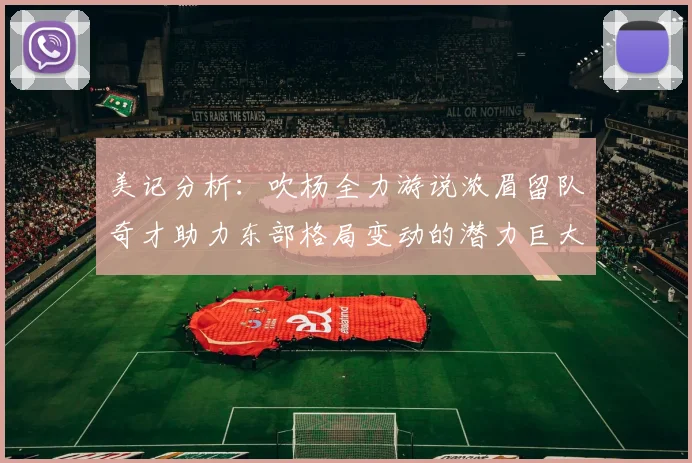 美记分析：吹杨全力游说浓眉留队奇才助力东部格局变动的潜力巨大
