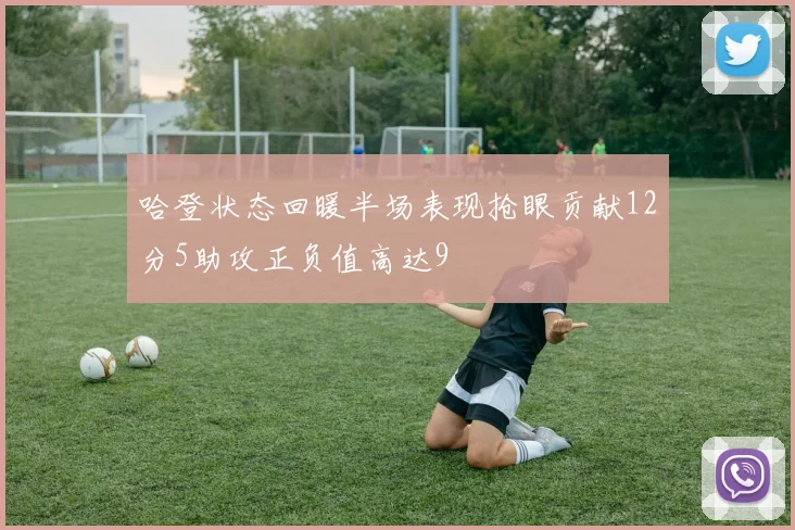 哈登状态回暖半场表现抢眼贡献12分5助攻正负值高达9