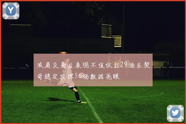 浓眉交易后表现不佳仅打29场东契奇稳定发挥56场数据亮眼