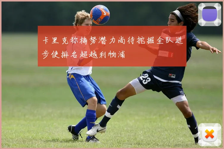 卡里克称梅努潜力尚待挖掘全队进步使排名超越利物浦