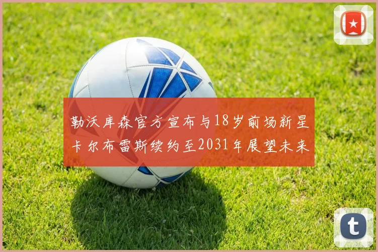 勒沃库森官方宣布与18岁前场新星卡尔布雷斯续约至2031年展望未来