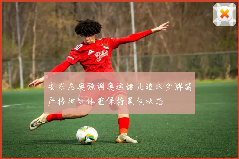安东尼奥强调奥运健儿追求金牌需严格控制体重保持最佳状态