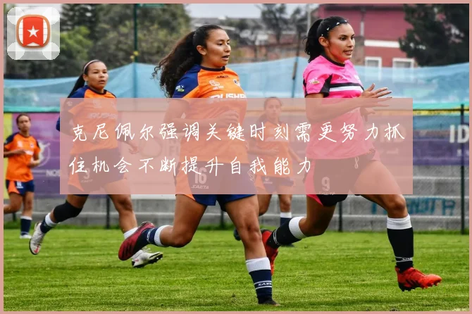 克尼佩尔强调关键时刻需更努力抓住机会不断提升自我能力