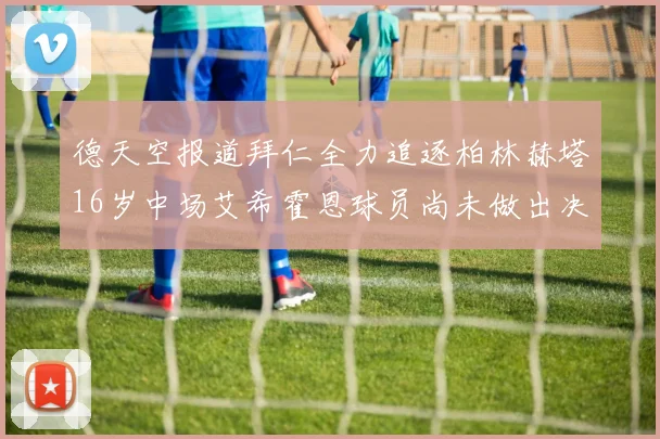 德天空报道拜仁全力追逐柏林赫塔16岁中场艾希霍恩球员尚未做出决定