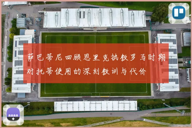 萨巴蒂尼回顾恩里克执教罗马时期对托蒂使用的深刻教训与代价